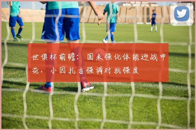 世俱杯前瞻:国米强化体能迎战申花,小因扎吉强调对抗强度 - 看球通推荐