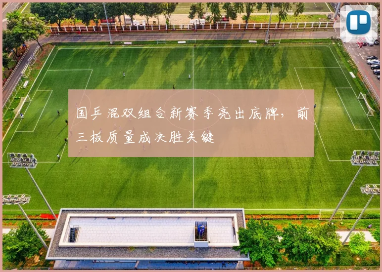 国乒混双组合新赛季亮出底牌，前三板质量成决胜关键 - 看球通资讯