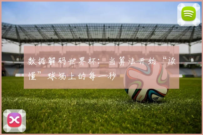 数据解码世界杯:当算法开始“读懂”球场上的每一秒 - 看球通推荐