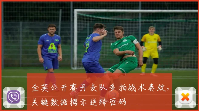 全英公开赛丹麦队多拍战术奏效，关键数据揭示逆转密码 - 看球通推荐