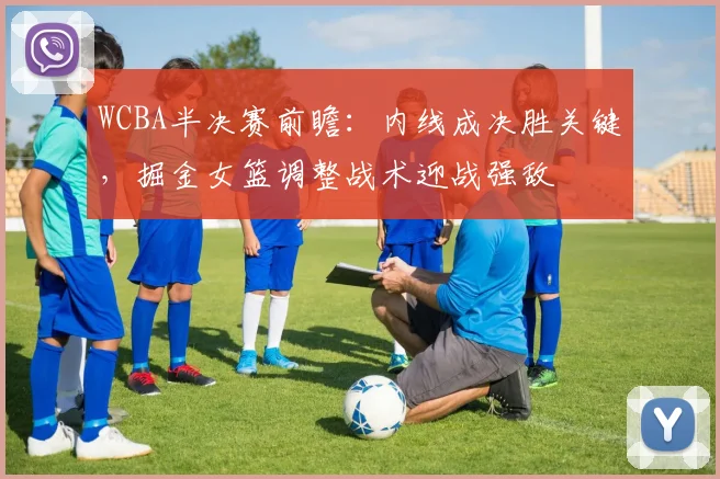 WCBA半决赛前瞻：内线成决胜关键，掘金女篮调整战术迎战强敌 - 看球通图集