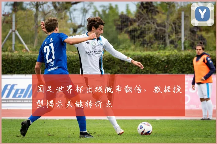国足世界杯出线概率翻倍,数据模型揭示关键转折点 - 看球通推荐