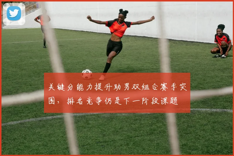 关键分能力提升助男双组合赛季突围，排名竞争仍是下一阶段课题 - 看球通推荐