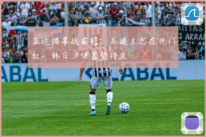 亚运揭幕战前瞻:东道主志在开门红,韩日沙伊蓄势待发 - 看球通推荐