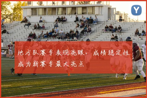 地方队赛季表现亮眼，成绩稳定性成为新赛季最大亮点 - 看球通资讯