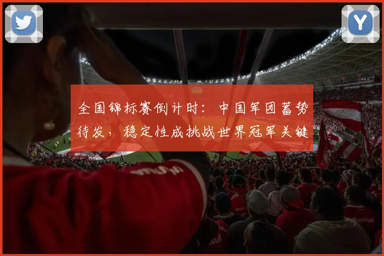 全国锦标赛倒计时：中国军团蓄势待发，稳定性成挑战世界冠军关键 - 看球通推荐